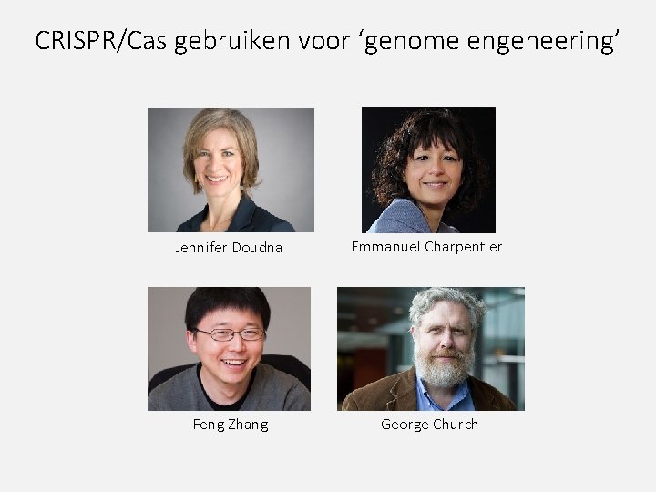 CRISPR/Cas gebruiken voor ‘genome engeneering’ Jennifer Doudna Emmanuel Charpentier Feng Zhang George Church 