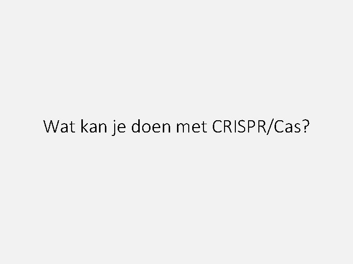 Wat kan je doen met CRISPR/Cas? 