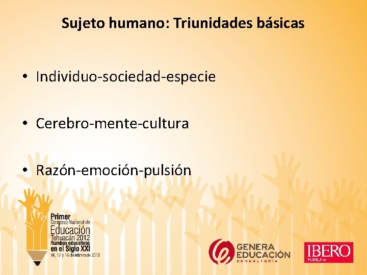 Sujeto humano: Triunidades básicas • Individuo-sociedad-especie • Cerebro-mente-cultura • Razón-emoción-pulsión 