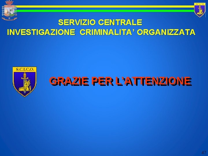 SERVIZIO CENTRALE INVESTIGAZIONE CRIMINALITA’ ORGANIZZATA GRAZIE PER L’ATTENZIONE 47 