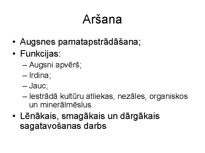 Aršana • Augsnes pamatapstrādāšana; • Funkcijas: – Augsni apvērš; – Irdina; – Jauc; –