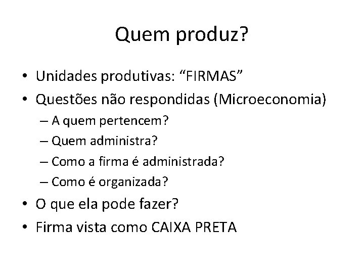 Quem produz? • Unidades produtivas: “FIRMAS” • Questões não respondidas (Microeconomia) – A quem Quem produz? • Unidades produtivas: “FIRMAS” • Questões não respondidas (Microeconomia) – A quem