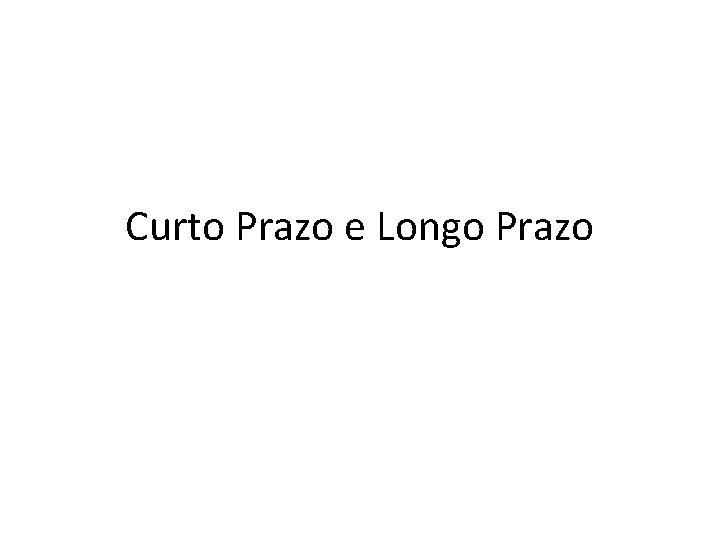Curto Prazo e Longo Prazo Curto Prazo e Longo Prazo