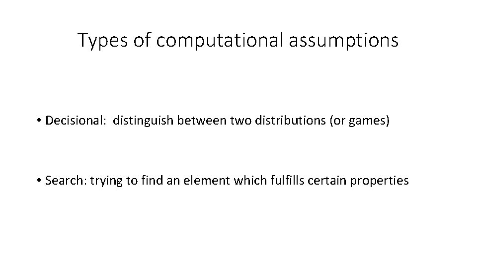 Types of computational assumptions • Decisional: distinguish between two distributions (or games) • Search: