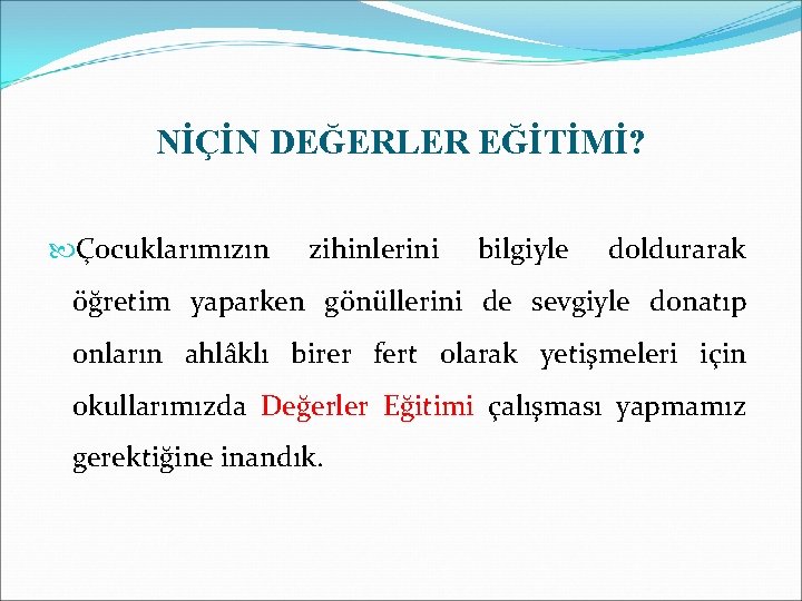 NİÇİN DEĞERLER EĞİTİMİ? Çocuklarımızın zihinlerini bilgiyle doldurarak öğretim yaparken gönüllerini de sevgiyle donatıp onların