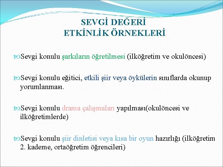 SEVGİ DEĞERİ ETKİNLİK ÖRNEKLERİ Sevgi konulu şarkıların öğretilmesi (ilköğretim ve okulöncesi) Sevgi konulu eğitici,