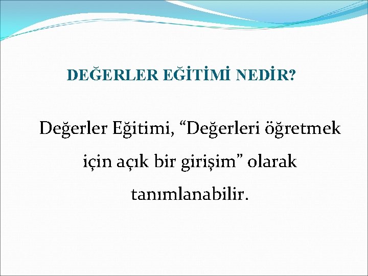 DEĞERLER EĞİTİMİ NEDİR? Değerler Eğitimi, “Değerleri öğretmek için açık bir girişim” olarak tanımlanabilir. 