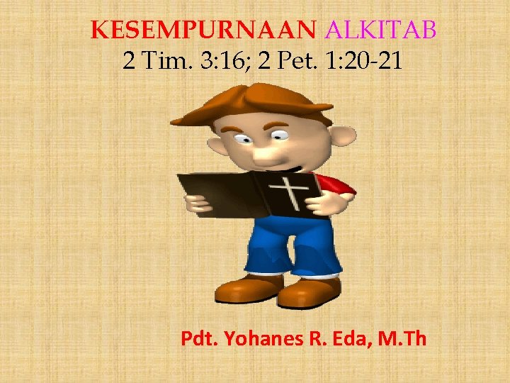 KESEMPURNAAN ALKITAB 2 Tim. 3: 16; 2 Pet. 1: 20 -21 Pdt. Yohanes R.