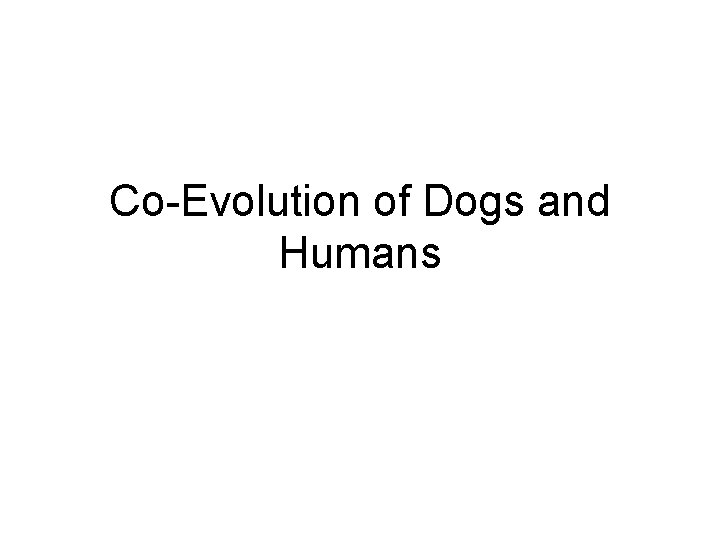 Co-Evolution of Dogs and Humans Co-Evolution of Dogs and Humans