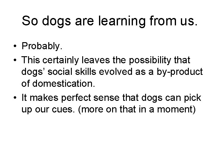 So dogs are learning from us. • Probably. • This certainly leaves the possibility So dogs are learning from us. • Probably. • This certainly leaves the possibility
