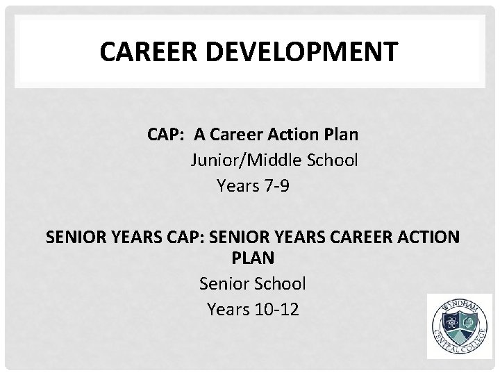 CAREER DEVELOPMENT CAP: A Career Action Plan Junior/Middle School Years 7 -9 SENIOR YEARS