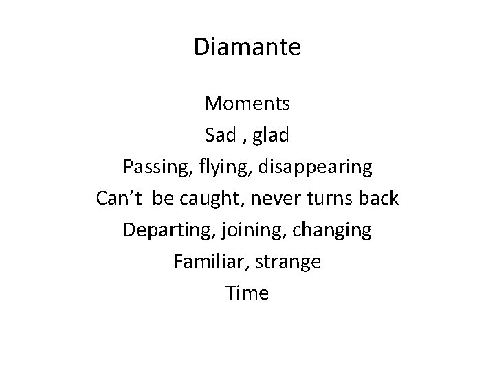 Diamante Moments Sad , glad Passing, flying, disappearing Can’t be caught, never turns back