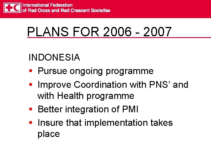 PLANS FOR 2006 - 2007 INDONESIA § Pursue ongoing programme § Improve Coordination with