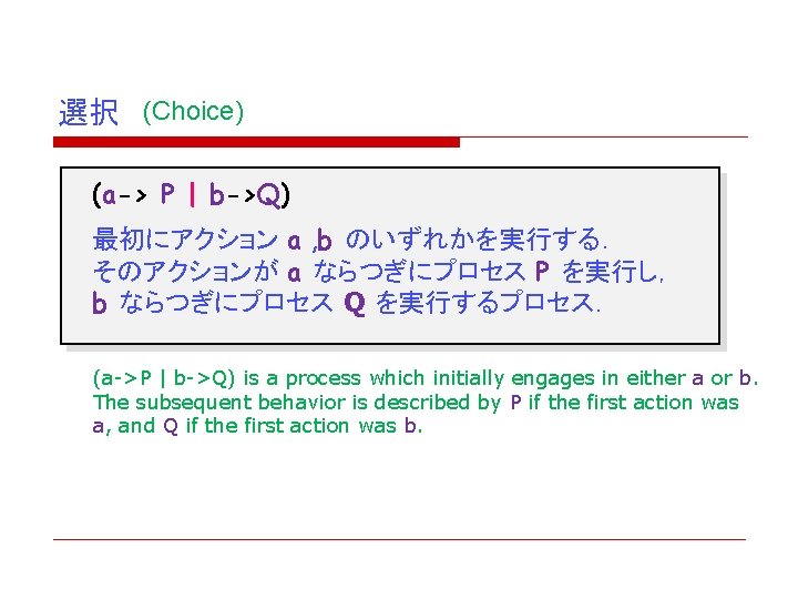 選択 (Choice) (a-> P | b->Q) 最初にアクション a , b のいずれかを実行する． そのアクションが a ならつぎにプロセス