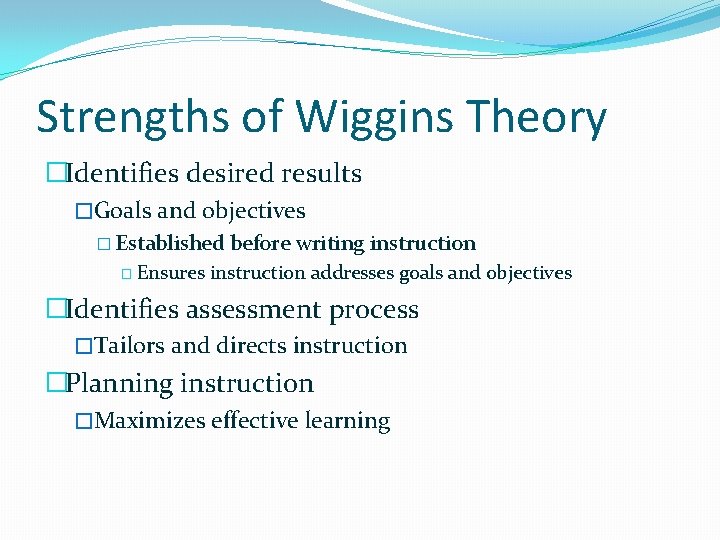 Strengths of Wiggins Theory �Identifies desired results �Goals and objectives � Established � Ensures