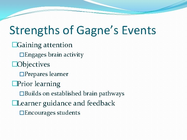 Strengths of Gagne’s Events �Gaining attention �Engages brain activity �Objectives �Prepares learner �Prior learning