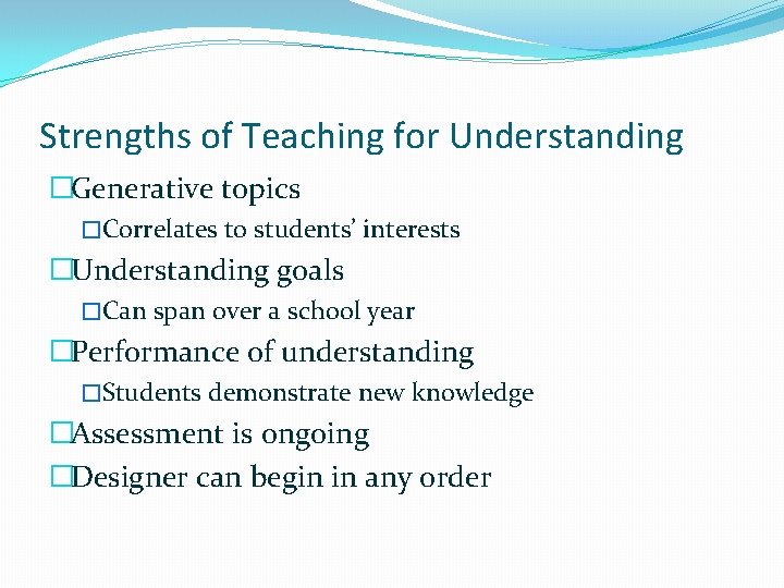 Strengths of Teaching for Understanding �Generative topics �Correlates to students’ interests �Understanding goals �Can
