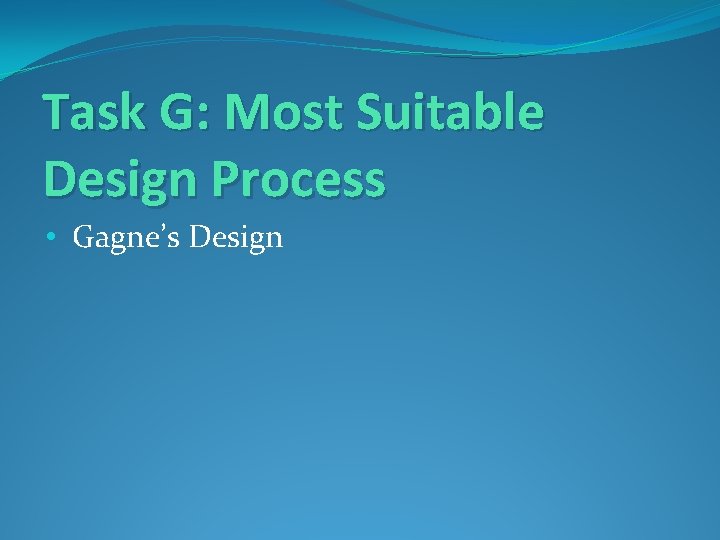 Task G: Most Suitable Design Process • Gagne’s Design 