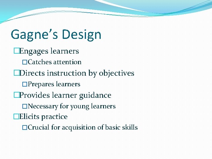 Gagne’s Design �Engages learners �Catches attention �Directs instruction by objectives �Prepares learners �Provides learner