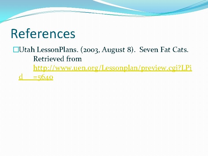 References �Utah Lesson. Plans. (2003, August 8). Seven Fat Cats. Retrieved from http: //www.