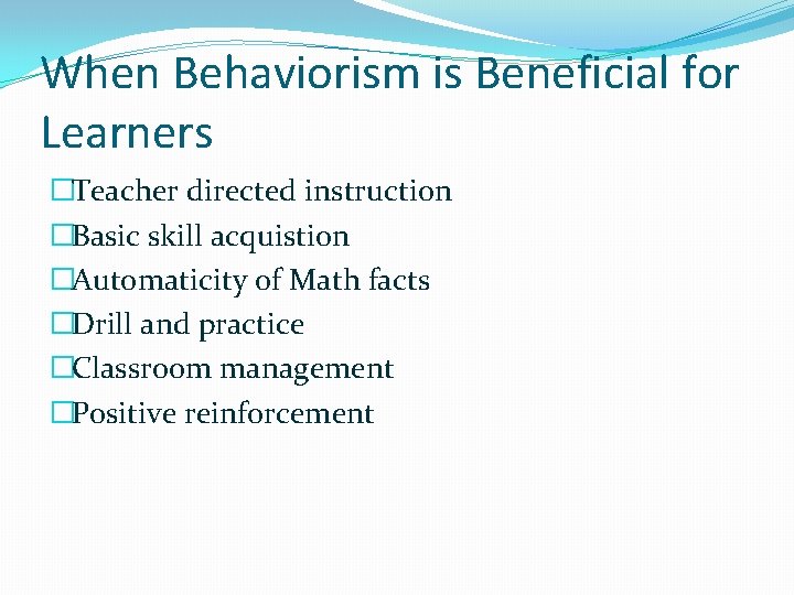 When Behaviorism is Beneficial for Learners �Teacher directed instruction �Basic skill acquistion �Automaticity of