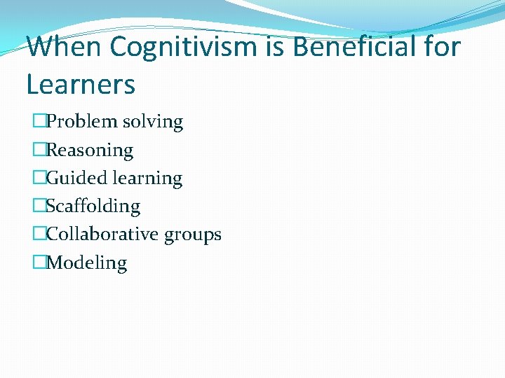 When Cognitivism is Beneficial for Learners �Problem solving �Reasoning �Guided learning �Scaffolding �Collaborative groups