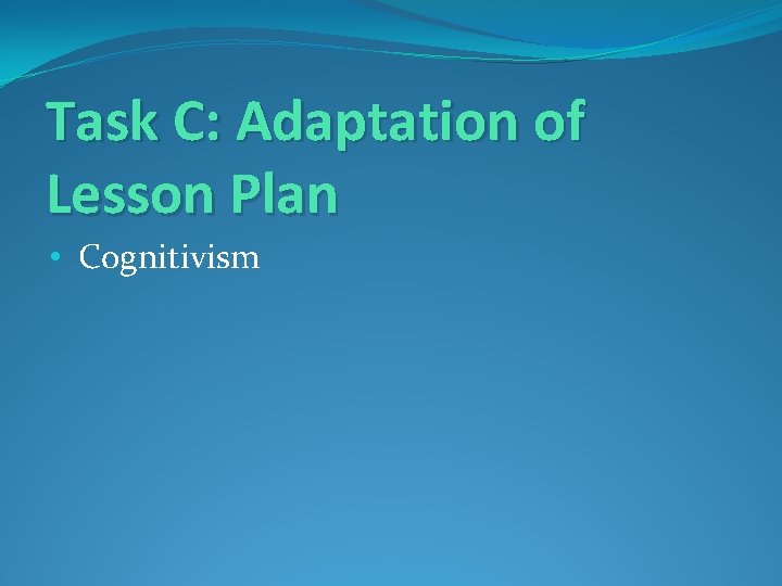 Task C: Adaptation of Lesson Plan • Cognitivism 