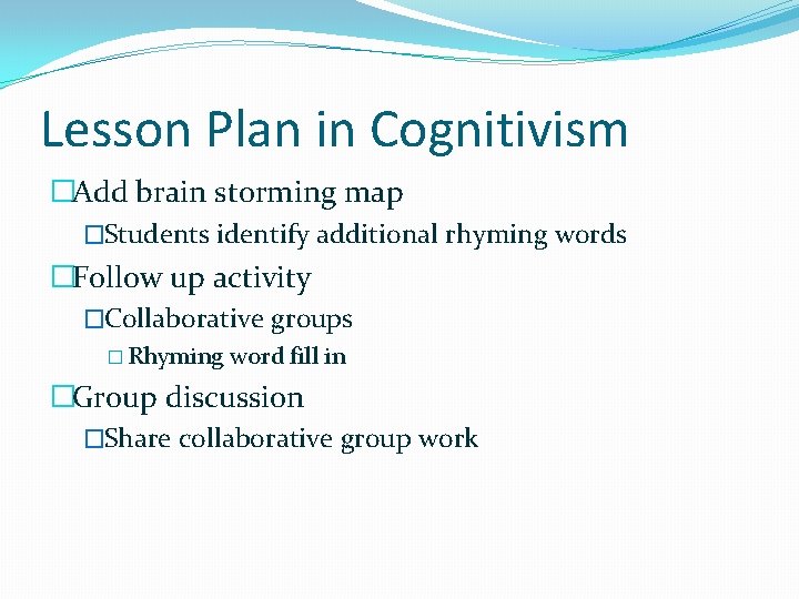 Lesson Plan in Cognitivism �Add brain storming map �Students identify additional rhyming words �Follow
