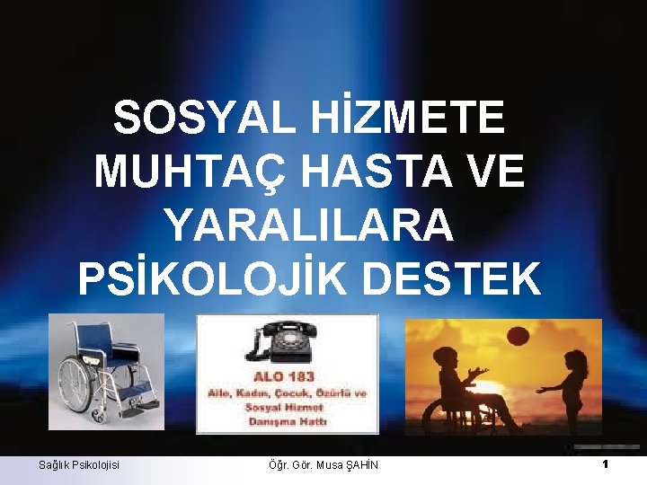 SOSYAL HİZMETE MUHTAÇ HASTA VE YARALILARA PSİKOLOJİK DESTEK Sağlık Psikolojisi Öğr. Gör. Musa ŞAHİN