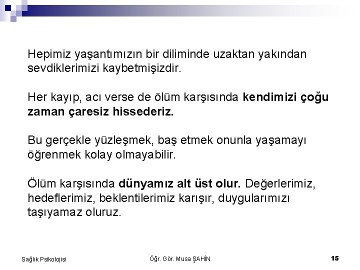 Hepimiz yaşantımızın bir diliminde uzaktan yakından sevdiklerimizi kaybetmişizdir. Her kayıp, acı verse de ölüm