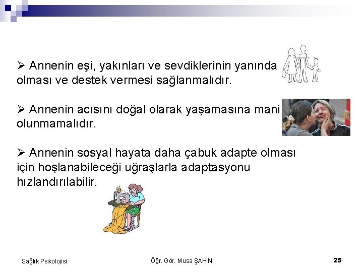  Annenin eşi, yakınları ve sevdiklerinin yanında olması ve destek vermesi sağlanmalıdır. Annenin acısını