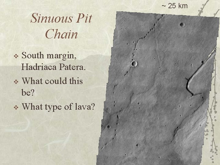 ~ 25 km Sinuous Pit Chain South margin, Hadriaca Patera. v What could this