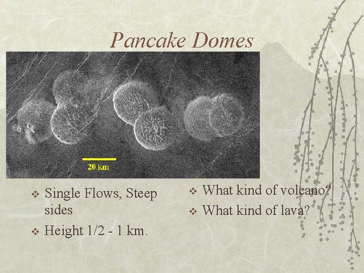 Pancake Domes v v Single Flows, Steep sides Height 1/2 - 1 km. v