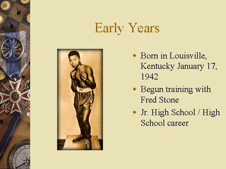 Early Years w Born in Louisville, Kentucky January 17, 1942 w Begun training with