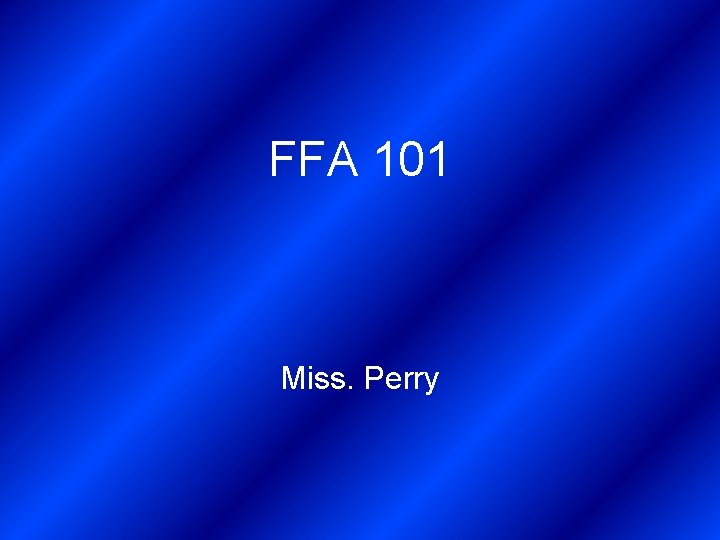 FFA 101 Miss. Perry 