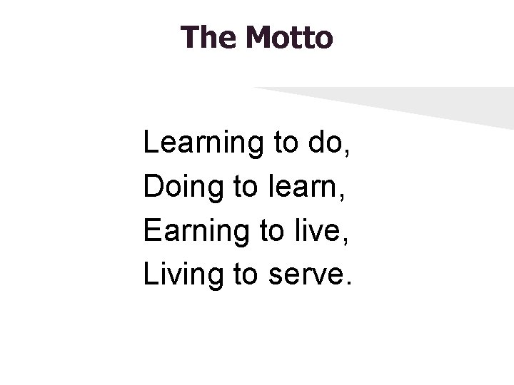 The Motto Learning to do, Doing to learn, Earning to live, Living to serve.