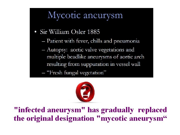 "infected aneurysm" has gradually replaced the original designation "mycotic aneurysm“ "infected aneurysm" has gradually replaced the original designation "mycotic aneurysm“