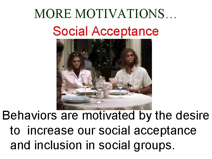 MORE MOTIVATIONS… Social Acceptance Behaviors are motivated by the desire to increase our social
