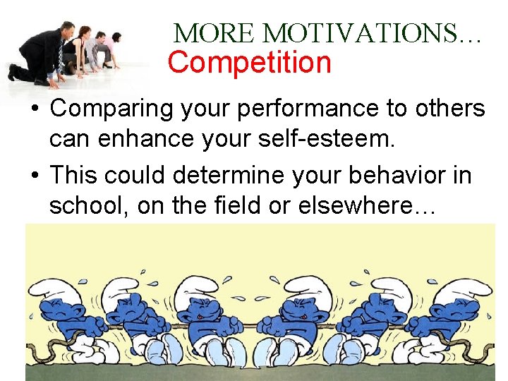 MORE MOTIVATIONS… Competition • Comparing your performance to others can enhance your self-esteem. •