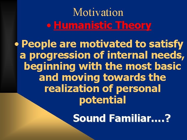 Motivation • Humanistic Theory • People are motivated to satisfy a progression of internal