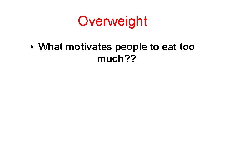 Overweight • What motivates people to eat too much? ? 