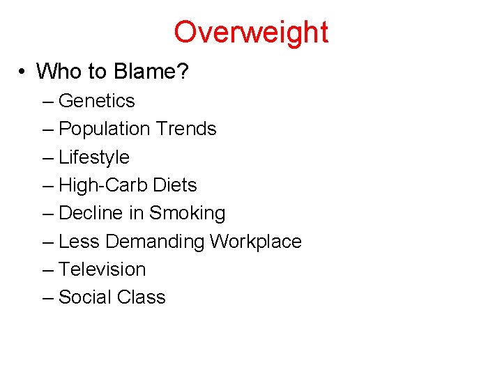 Overweight • Who to Blame? – Genetics – Population Trends – Lifestyle – High-Carb