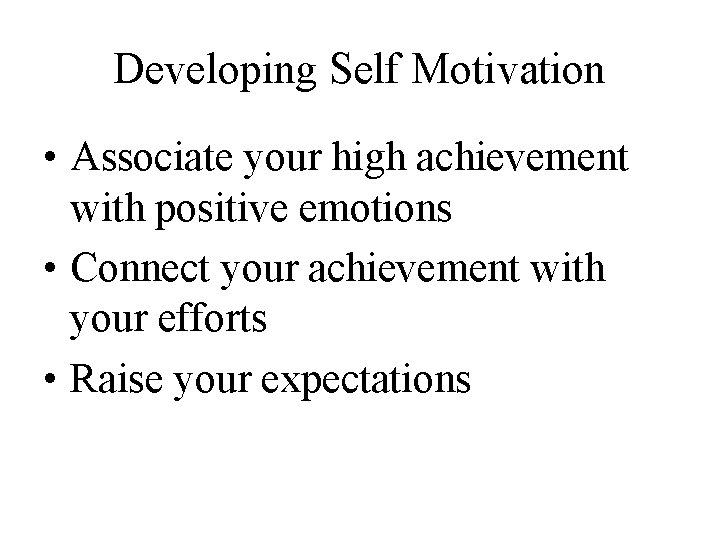 Developing Self Motivation • Associate your high achievement with positive emotions • Connect your