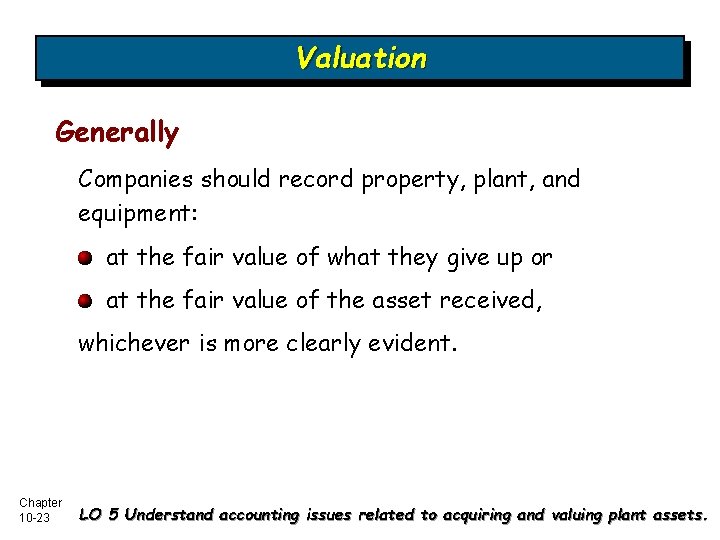 Valuation Generally Companies should record property, plant, and equipment: at the fair value of