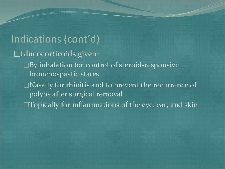 Indications (cont’d) �Glucocorticoids given: �By inhalation for control of steroid-responsive bronchospastic states �Nasally for