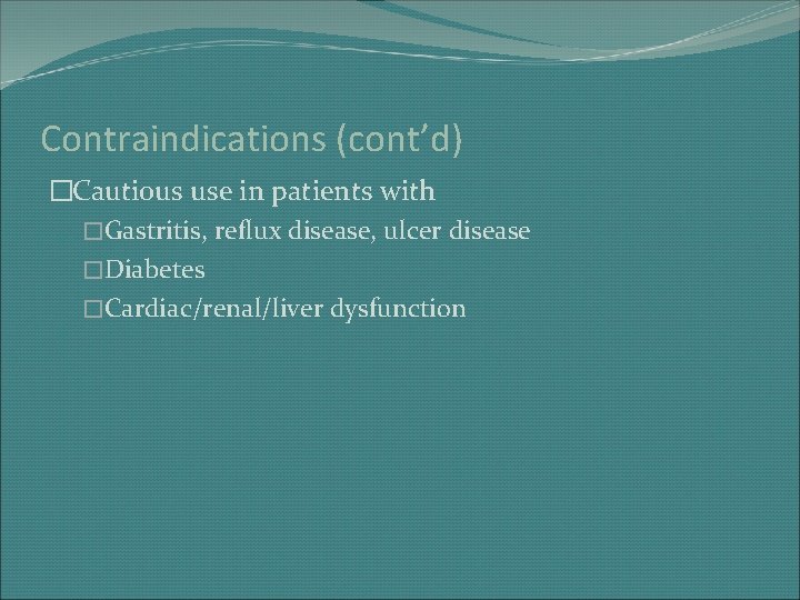 Contraindications (cont’d) �Cautious use in patients with �Gastritis, reflux disease, ulcer disease �Diabetes �Cardiac/renal/liver