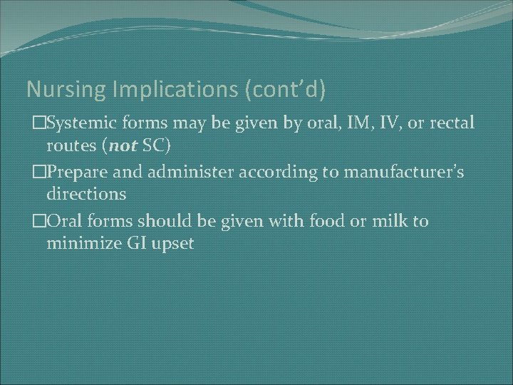 Nursing Implications (cont’d) �Systemic forms may be given by oral, IM, IV, or rectal