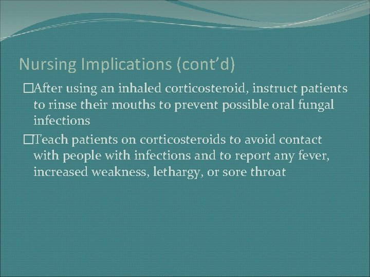 Nursing Implications (cont’d) �After using an inhaled corticosteroid, instruct patients to rinse their mouths