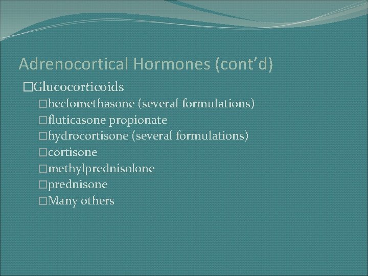 Adrenocortical Hormones (cont’d) �Glucocorticoids �beclomethasone (several formulations) �fluticasone propionate �hydrocortisone (several formulations) �cortisone �methylprednisolone