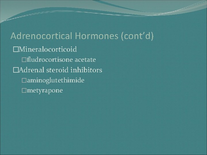 Adrenocortical Hormones (cont’d) �Mineralocorticoid �fludrocortisone acetate �Adrenal steroid inhibitors �aminoglutethimide �metyrapone 